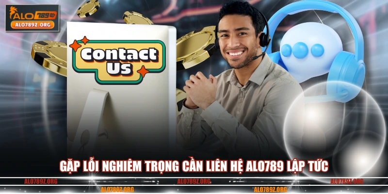 Gặp lỗi nghiêm trọng cần liên hệ ALO789 lập tức