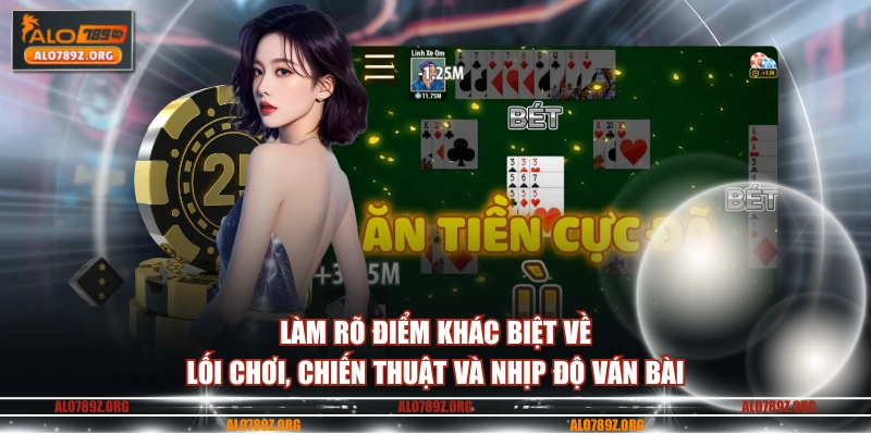 Làm rõ điểm khác biệt về lối chơi, chiến thuật và nhịp độ ván bài