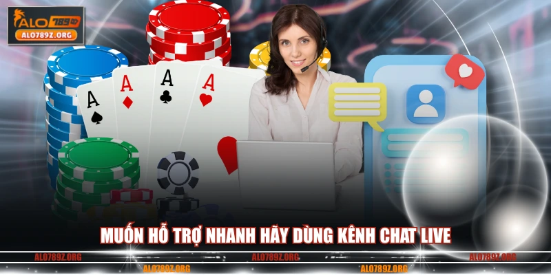 Muốn hỗ trợ nhanh hãy dùng kênh chat live