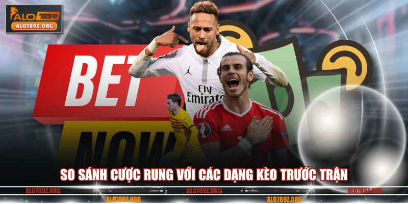 So sánh cược rung với các dạng kèo trước trận