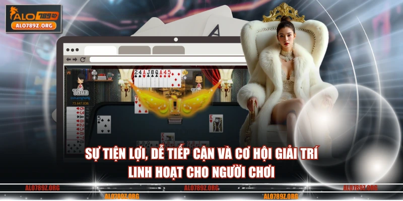 Sự tiện lợi, dễ tiếp cận và cơ hội giải trí linh hoạt cho người chơi