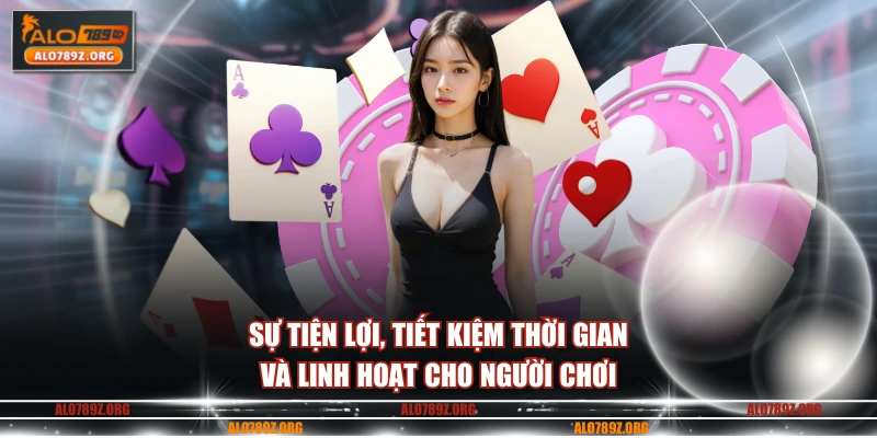 Sự tiện lợi, tiết kiệm thời gian và linh hoạt cho người chơi